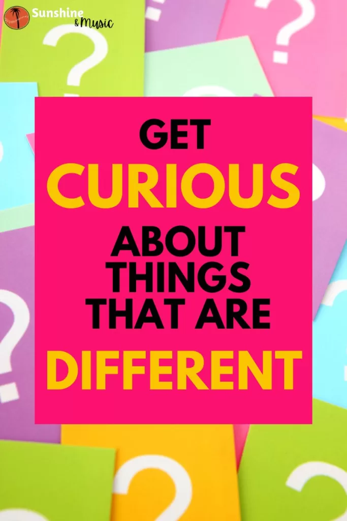 Get curious about things that are different.